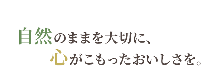 自然のままを大切に、心がこもったおいしさを。